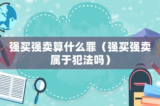 強買強賣算什么罪（強買強賣屬于犯法嗎）