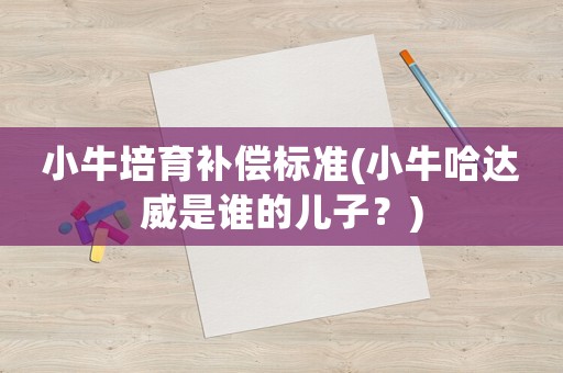 小牛培育補償標準(小牛哈達威是誰的兒子？)