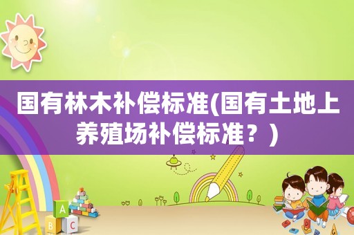 國有林木補償標準(國有土地上養殖場補償標準？)