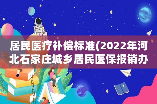 居民醫療補償標準(2022年河北石家莊城鄉居民醫保報銷辦法？)