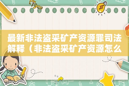 最新非法盜采礦產(chǎn)資源罪司法解釋（非法盜采礦產(chǎn)資源怎么定罪）