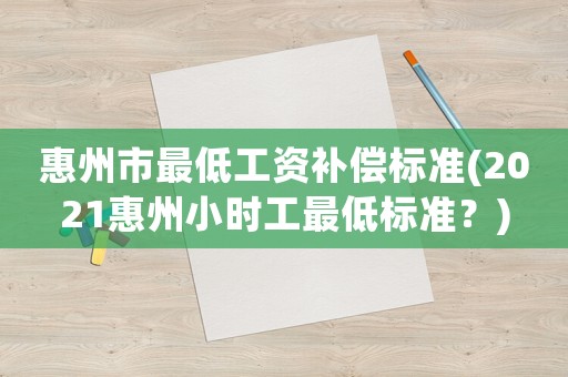 惠州市最低工資補償標準(2021惠州小時工最低標準？)
