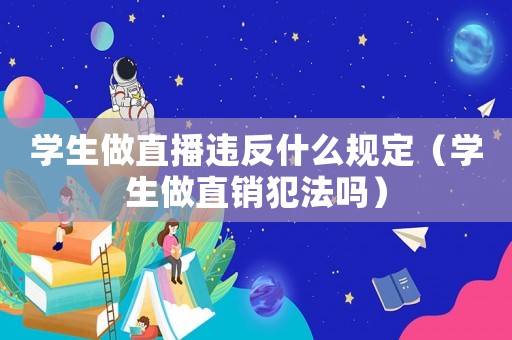 學生做直播違反什么規定（學生做直銷犯法嗎）