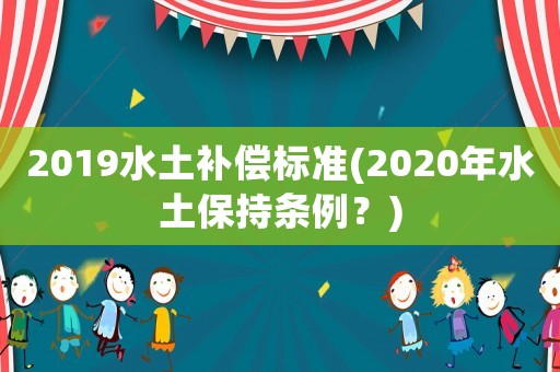 2019水土補償標準(2020年水土保持條例？)