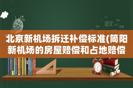 北京新機場拆遷補償標(biāo)準(zhǔn)(簡陽新機場的房屋賠償和占地賠償是怎樣的賠償法)