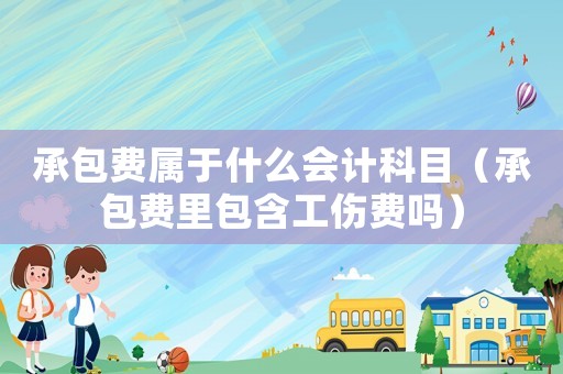 承包費屬于什么會計科目（承包費里包含工傷費嗎）