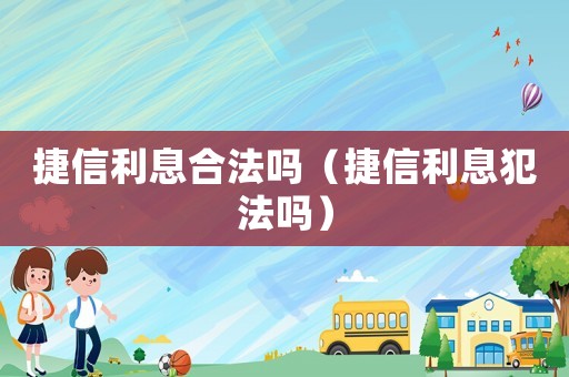 捷信利息合法嗎（捷信利息犯法嗎）