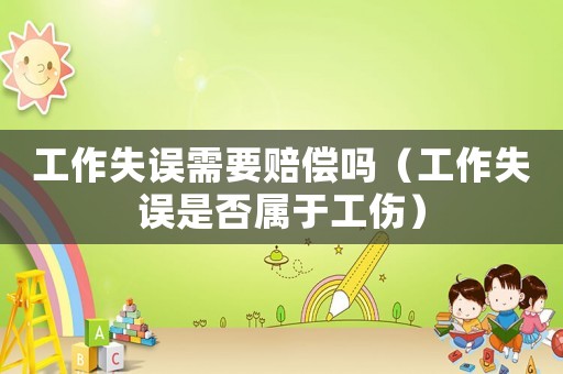 工作失誤需要賠償嗎（工作失誤是否屬于工傷）