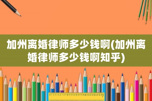 加州離婚律師多少錢啊(加州離婚律師多少錢啊知乎)