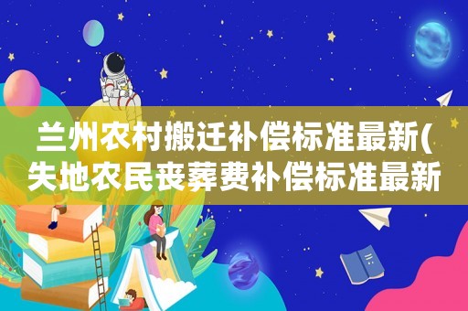 蘭州農村搬遷補償標準最新(失地農民喪葬費補償標準最新蘭州)