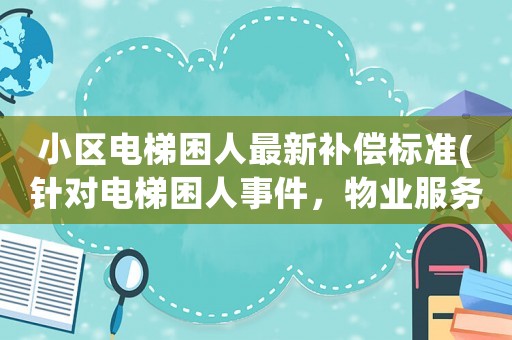 小區電梯困人最新補償標準(針對電梯困人事件，物業服務企業應采取哪些處理措施)
