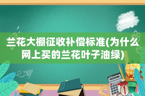 蘭花大棚征收補償標準(為什么網上買的蘭花葉子油綠)