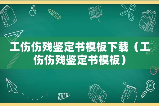 工傷傷殘鑒定書模板下載（工傷傷殘鑒定書模板）