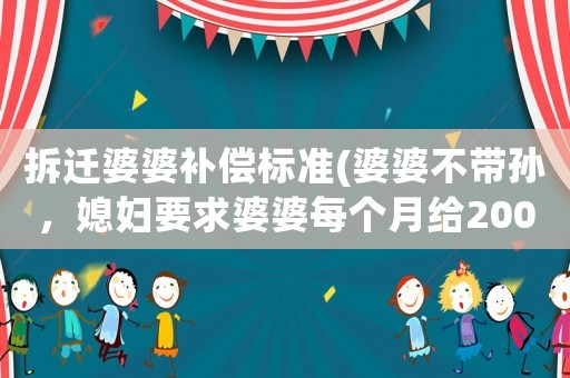 拆遷婆婆補償標準(婆婆不帶孫，媳婦要求婆婆每個月給2000元作為補償，合理嗎？)