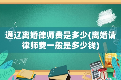 通遼離婚律師費是多少(離婚請律師費一般是多少錢)