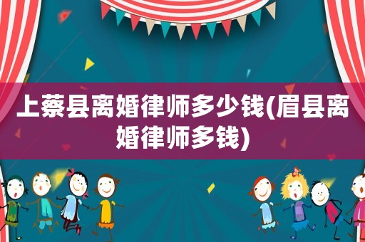 上蔡縣離婚律師多少錢(眉縣離婚律師多錢)