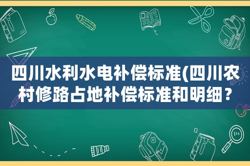 四川水利水電補償標準(四川農村修路占地補償標準和明細？)
