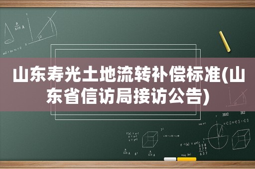 山東壽光土地流轉補償標準(山東省信訪局接訪公告)