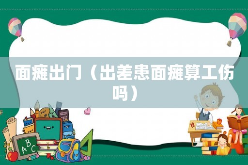 面癱出門（出差患面癱算工傷嗎）