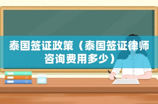 泰國簽證政策（泰國簽證律師咨詢費用多少）