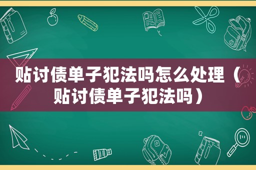 貼討債單子犯法嗎怎么處理（貼討債單子犯法嗎）
