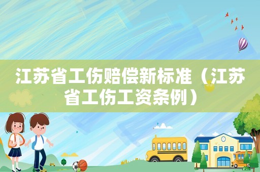 江蘇省工傷賠償新標準（江蘇省工傷工資條例）