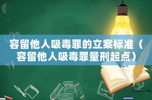 容留他人吸毒罪的立案標(biāo)準(zhǔn)（容留他人吸毒罪量刑起點）