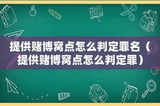 提供賭博窩點怎么判定罪名（提供賭博窩點怎么判定罪）