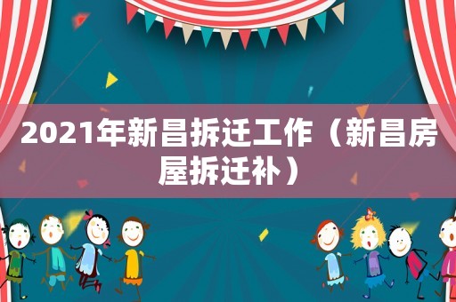 2021年新昌拆遷工作（新昌房屋拆遷補）