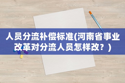 人員分流補(bǔ)償標(biāo)準(zhǔn)(河南省事業(yè)改革對(duì)分流人員怎樣改？)
