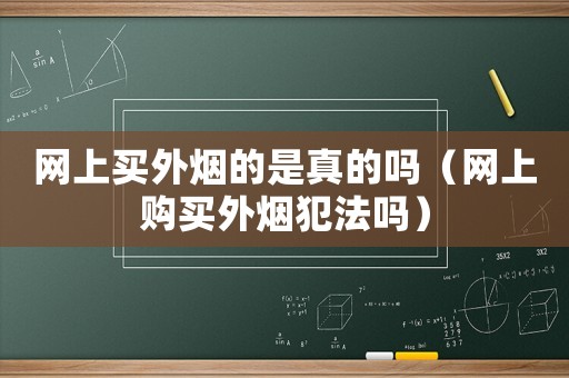 網(wǎng)上買外煙的是真的嗎（網(wǎng)上購買外煙犯法嗎）