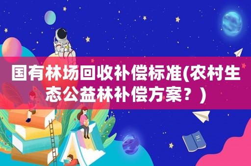 國有林場回收補償標準(農村生態公益林補償方案？)