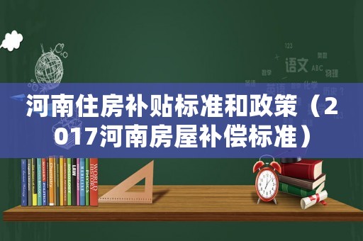 河南住房補貼標準和政策（2017河南房屋補償標準）