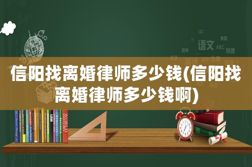 信陽找離婚律師多少錢(信陽找離婚律師多少錢啊)
