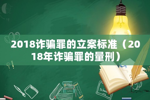 2018詐騙罪的立案標準（2018年詐騙罪的量刑）