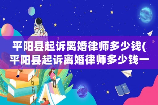 平陽縣起訴離婚律師多少錢(平陽縣起訴離婚律師多少錢一次)
