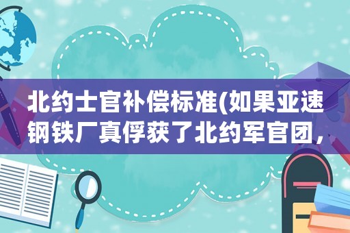 北約士官補償標(biāo)準(zhǔn)(如果亞速鋼鐵廠真俘獲了北約軍官團，會有什么嚴(yán)重后果？)