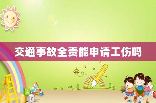 交通事故全責能申請工傷嗎