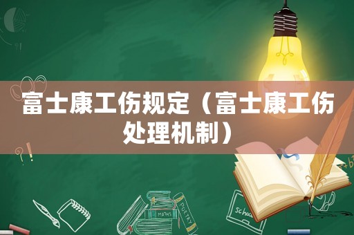 富士康工傷規(guī)定（富士康工傷處理機(jī)制）