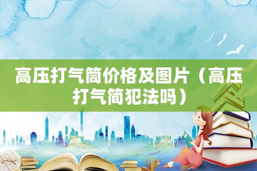 高壓打氣筒價格及圖片（高壓打氣簡犯法嗎）