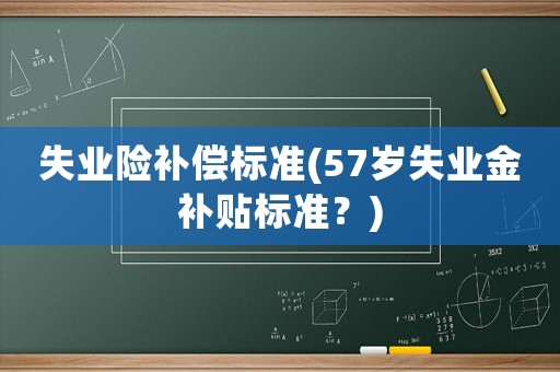 失業險補償標準(57歲失業金補貼標準？)