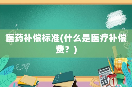 醫藥補償標準(什么是醫療補償費？)