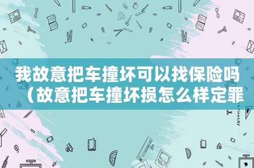 我故意把車撞壞可以找保險嗎（故意把車撞壞損怎么樣定罪）