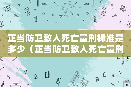 正當防衛致人死亡量刑標準是多少（正當防衛致人死亡量刑標準）
