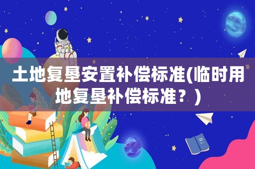 土地復墾安置補償標準(臨時用地復墾補償標準？)