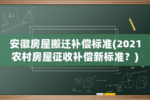 安徽房屋搬遷補償標準(2021農村房屋征收補償新標準？)