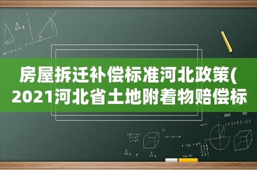 房屋拆遷補償標準河北政策(2021河北省土地附著物賠償標準)
