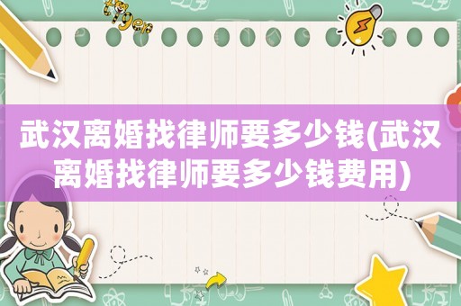武漢離婚找律師要多少錢(武漢離婚找律師要多少錢費(fèi)用)