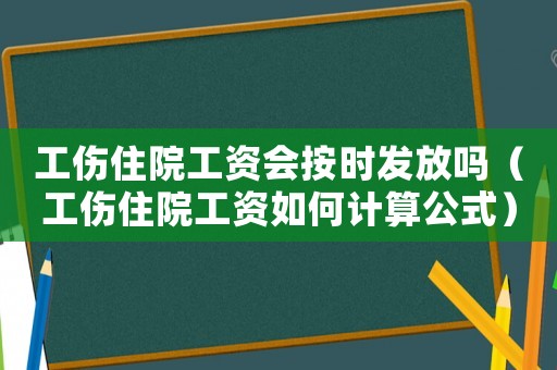 工傷住院工資會按時發放嗎（工傷住院工資如何計算公式）
