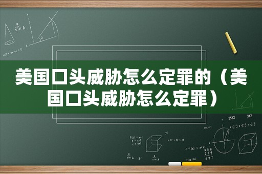 美國(guó)口頭威脅怎么定罪的（美國(guó)口頭威脅怎么定罪）